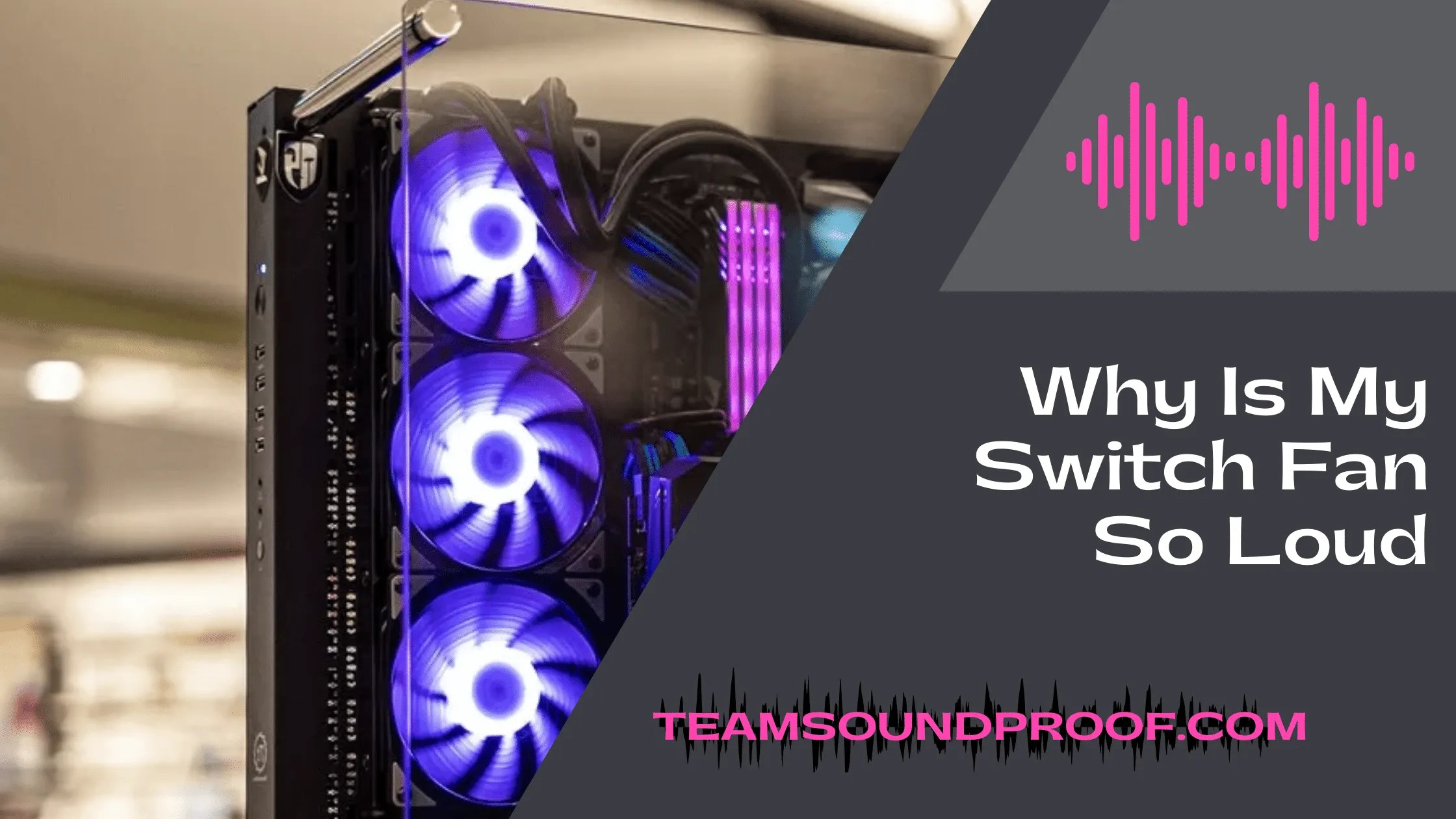 Why is my Switch Fan so Loud? Comprehensive Guide 2023